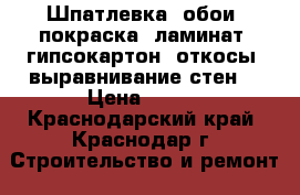 Шпатлевка, обои, покраска, ламинат, гипсокартон, откосы, выравнивание стен. › Цена ­ 100 - Краснодарский край, Краснодар г. Строительство и ремонт » Услуги   